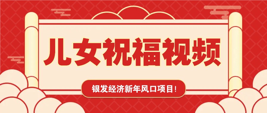 银发经济新年风口，儿女祝福视频爆火，一条作品上万播放，一定要抓住-网赚邦---一站式项目拆解教学