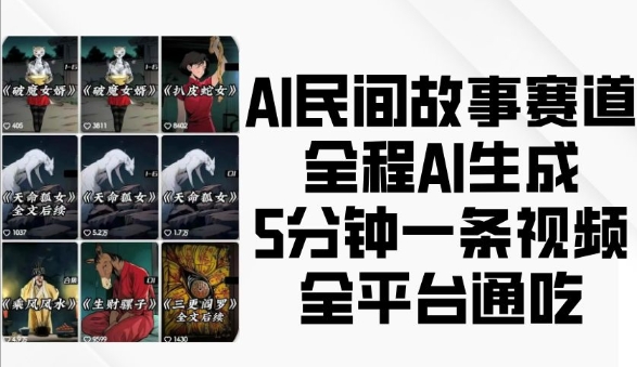 AI民间故事赛道，全程AI生成5分钟一条视频，全平台通吃-网赚邦---一站式项目拆解教学