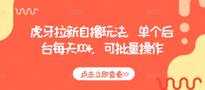 虎牙拉新自撸玩法，单个后台每天100+，可批量操作-网赚邦---一站式项目拆解教学