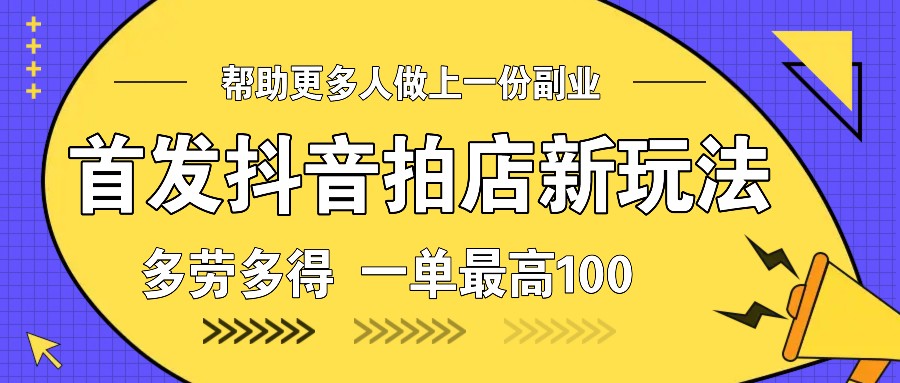 首发抖音拍店新玩法，多劳多得 一单最高100-网赚邦---一站式项目拆解教学