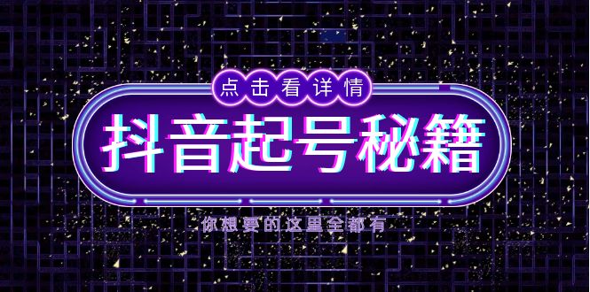 抖音起号秘籍，掌握抖音算法与鱼塘玩法，快速获取流量，打造爆款直播间-网赚邦---一站式项目拆解教学