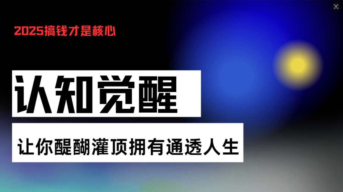 认知觉醒，让你醍醐灌顶拥有通透人生，掌握强大的秘密！觉醒开悟课-网赚邦---一站式项目拆解教学