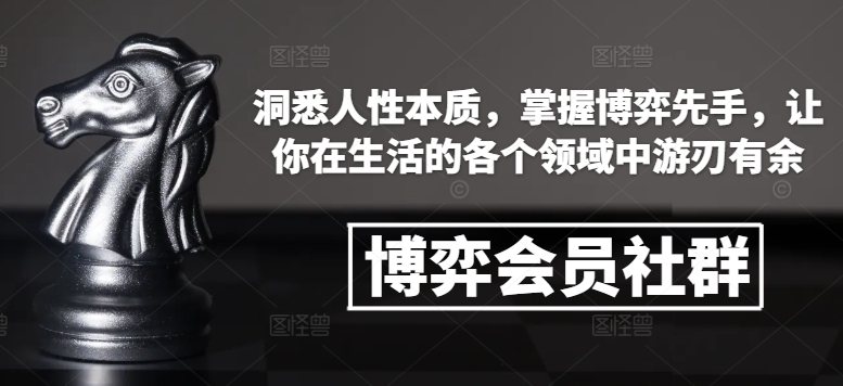 博弈会员社群，洞悉人性本质，掌握博弈先手，让你在生活的各个领域中游刃有余-网赚邦---一站式项目拆解教学