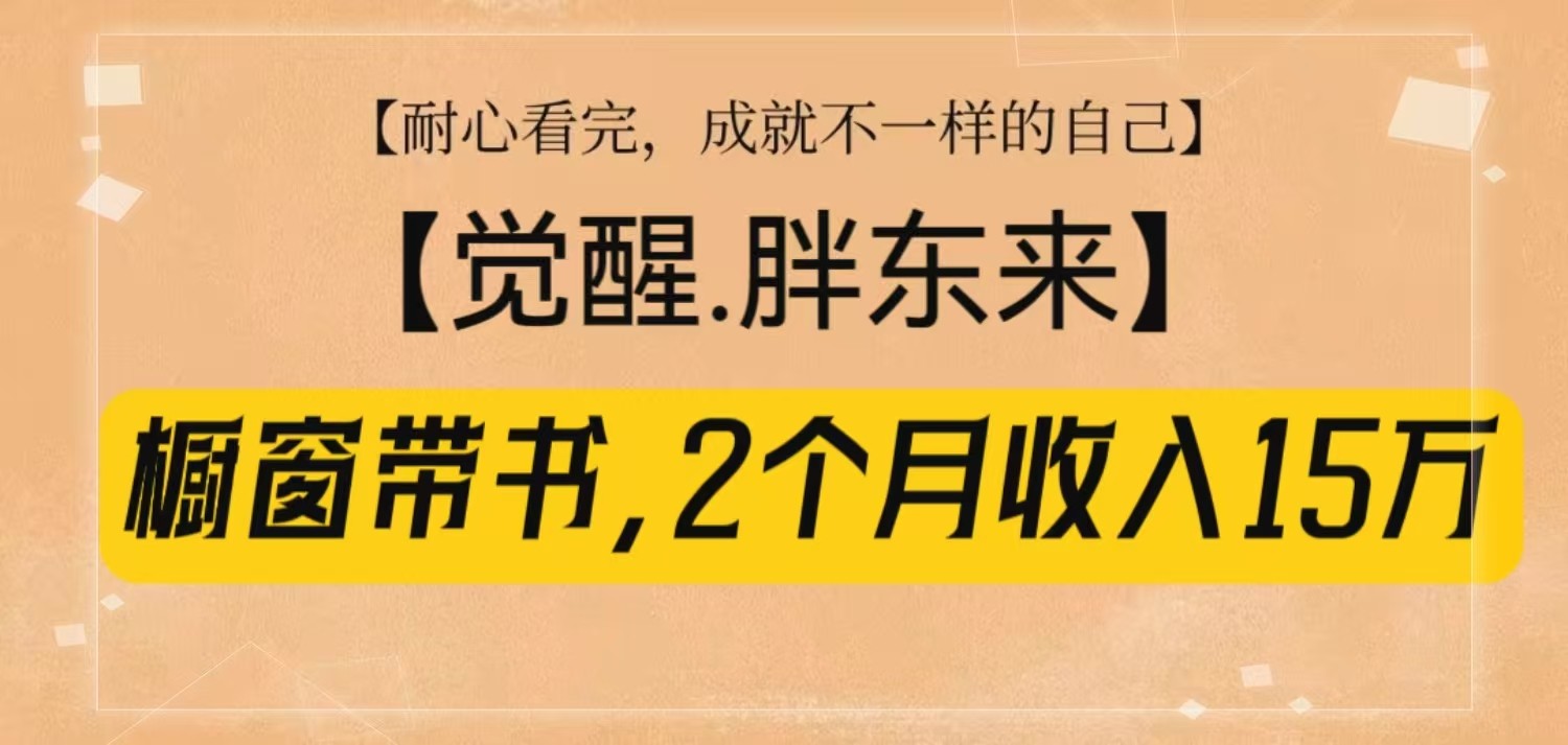 橱窗带书《觉醒，胖东来》，2个月收入15W，没难度只照做！-网赚邦---一站式项目拆解教学