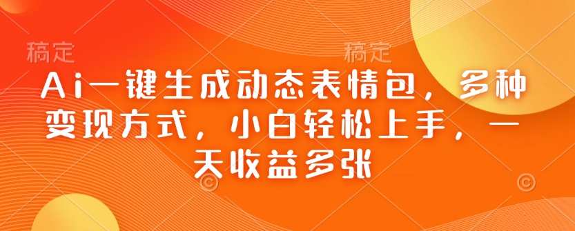 Ai一键生成动态表情包，多种变现方式，小白轻松上手，一天收益多张-网赚邦---一站式项目拆解教学