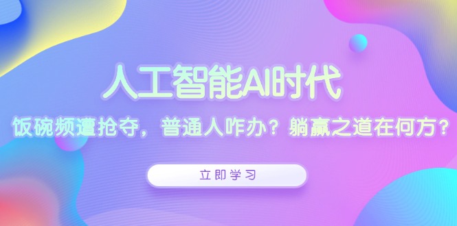 人工智能AI时代，饭碗频遭抢夺，普通人咋办？躺赢之道在何方？-网赚邦---一站式项目拆解教学