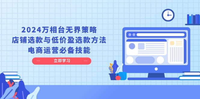 2024万相台无界策略，店铺选款与低价盈选款方法，电商运营必备技能-网赚邦---一站式项目拆解教学