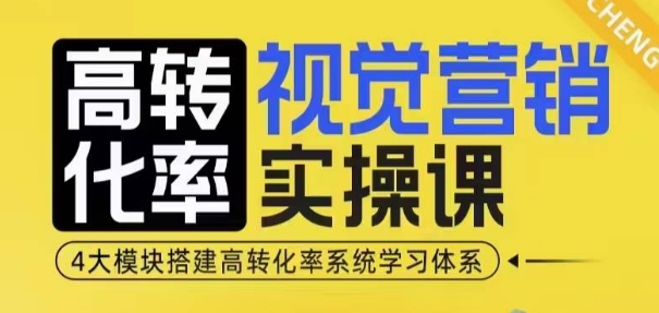 高转化率·视觉营销实操课，4大模块搭建高转化率系统学习体系-网赚邦---一站式项目拆解教学