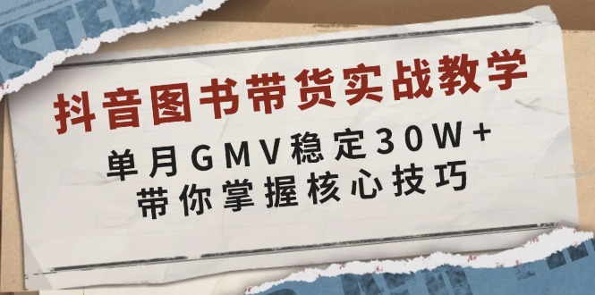 抖音图书带货实战教学，单月GMV稳定30W+，带你掌握核心技巧-网赚邦---一站式项目拆解教学