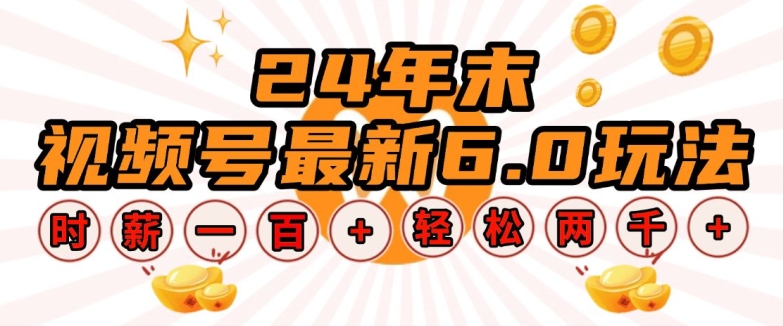 24年末视频号最新6.0玩法，单设备时薪100+，无脑批量放大，轻松日入多张【揭秘】-网赚邦---一站式项目拆解教学
