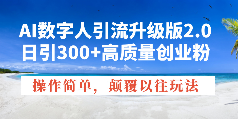 AI数字人引流升级版2.0，日引300+高质量创业粉，操作简单，颠覆以往玩法-网赚邦---一站式项目拆解教学