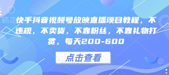 快手抖音视频号放映直播项目教程，不违规，不卖货，不靠粉丝，不靠礼物打赏，每天200-600-网赚邦---一站式项目拆解教学