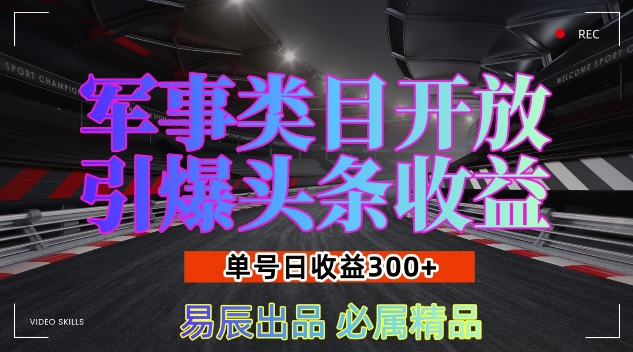 军事类目开放引爆头条收益，单号日入3张，新手也能轻松实现收益暴涨【揭秘】-网赚邦---一站式项目拆解教学