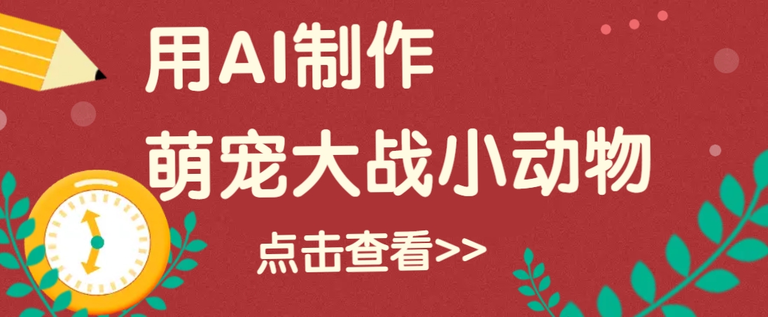 用AI制作萌娃大战小动物视频，轻松涨粉20w+(详细教程)-网赚邦---一站式项目拆解教学