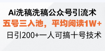 Ai洗稿洗稿公众号引流术，五号三入池，平均阅读1W+，日引200+一人可搞…-网赚邦---一站式项目拆解教学