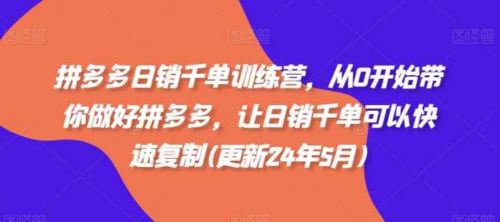 拼多多日销千单训练营，从0开始带你做好拼多多，让日销千单可以快速复制(更新24年12月)-网赚邦---一站式项目拆解教学