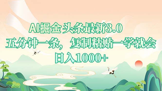 AI掘头条最新3.0，5分钟一条，复制粘贴一学就会，日入1000+-网赚邦---一站式项目拆解教学