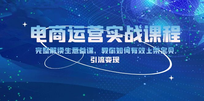 电商运营实战课程：完整解读生意参谋，教你如何有效上架宝贝，引流变现-网赚邦---一站式项目拆解教学