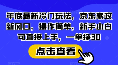 年底最新冷门玩法，京东家政新风口，操作简单，新手小白可直接上手，一单挣30【揭秘】-网赚邦---一站式项目拆解教学