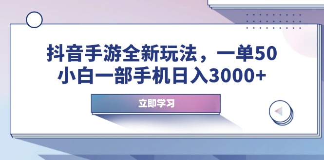 抖音手游全新玩法，一单50，小白一部手机日入3000+-网赚邦---一站式项目拆解教学