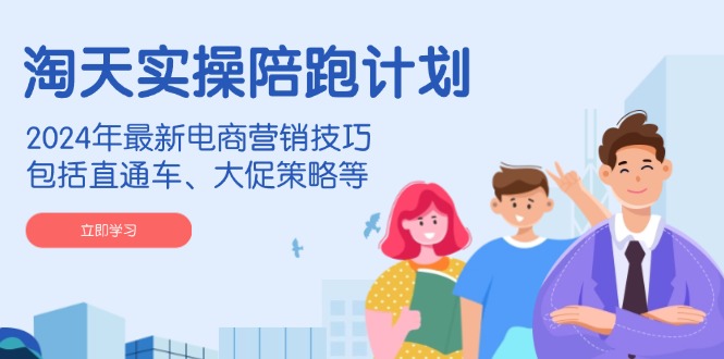 淘天实操陪跑计划，2024年最新电商营销技巧，包括直通车、大促策略等-网赚邦---一站式项目拆解教学