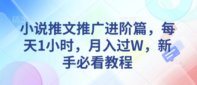 小说推文推广进阶篇，每天1小时，月入过W，新手必看教程-网赚邦---一站式项目拆解教学