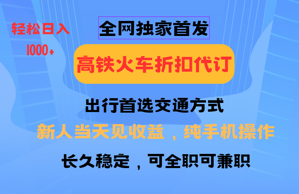 全网独家首发 全国高铁火车折扣代订 新手当日变现 纯手机操作 日入1000+-网赚邦---一站式项目拆解教学