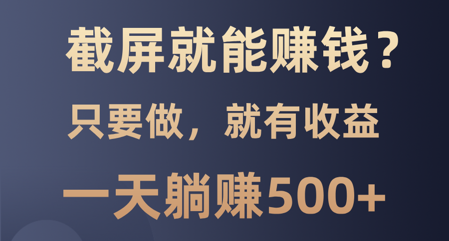 截屏就能赚钱？0门槛，只要做，100%有收益的一个项目，一天躺赚500+-网赚邦---一站式项目拆解教学