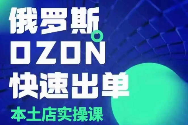 俄罗斯OZON本土店实操课，​OZON本土店运营选品变现-网赚邦---一站式项目拆解教学