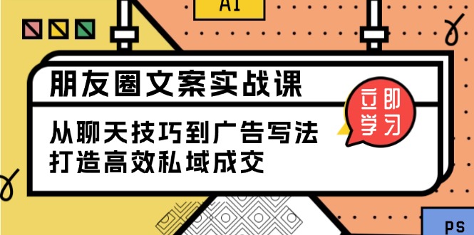 朋友圈文案实战课：从聊天技巧到广告写法，打造高效私域成交-网赚邦---一站式项目拆解教学