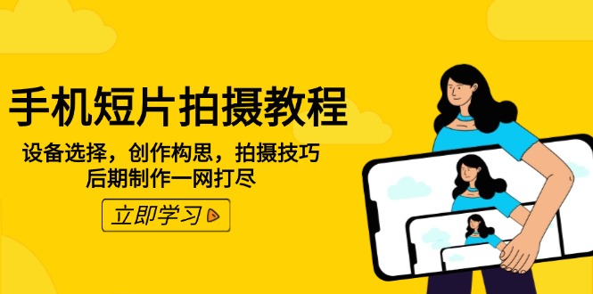 手机短片拍摄教程：设备选择，创作构思，拍摄技巧，后期制作一网打尽-网赚邦---一站式项目拆解教学