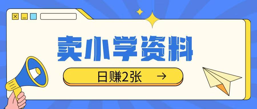 卖小学资料冷门项目，操作简单每天坚持执行就会有收益，轻松日入两张【揭秘】-网赚邦---一站式项目拆解教学