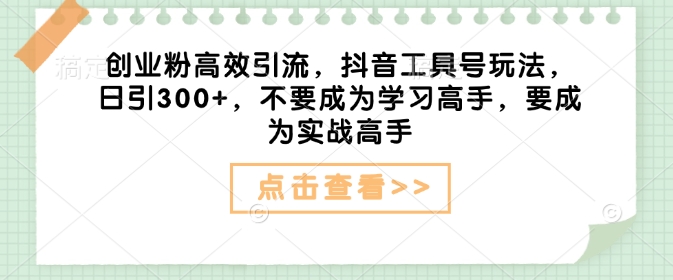 创业粉高效引流，抖音工具号玩法，日引300+，不要成为学习高手，要成为实战高手-网赚邦---一站式项目拆解教学