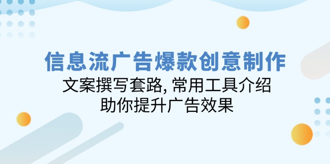 信息流广告爆款创意制作：文案撰写套路, 常用工具介绍, 助你提升广告效果-网赚邦---一站式项目拆解教学