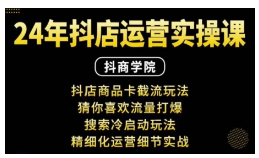 抖音小店运营实操课：抖店商品卡截流玩法，猜你喜欢流量打爆，搜索冷启动玩法，精细化运营细节实战-网赚邦---一站式项目拆解教学