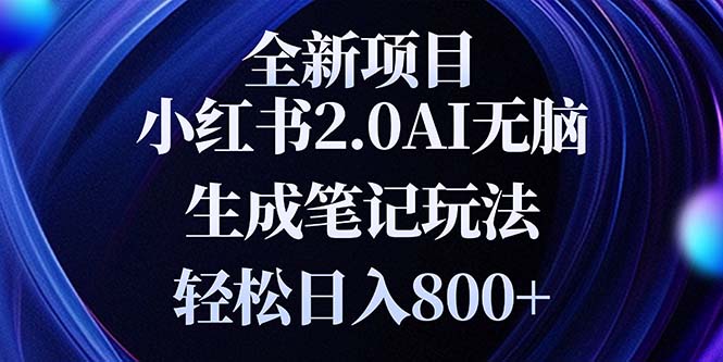 全新小红书2.0无脑生成笔记玩法轻松日入800+小白新手简单上手操作-网赚邦---一站式项目拆解教学