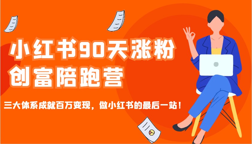 小红书90天涨粉创富陪跑营，三大体系成就百万变现，做小红书的最后一站！-网赚邦---一站式项目拆解教学