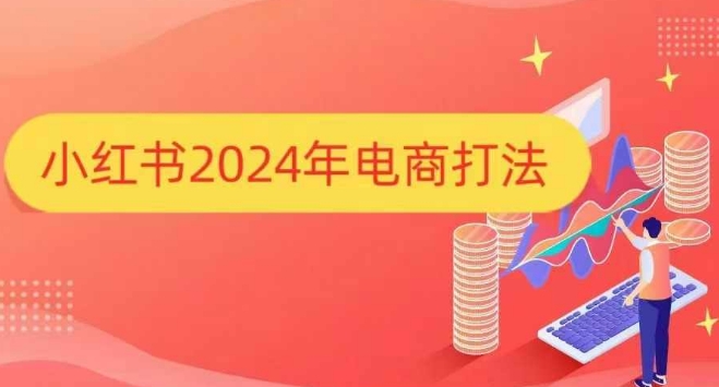 小红书2024年电商打法，手把手教你如何打爆小红书店铺-网赚邦---一站式项目拆解教学
