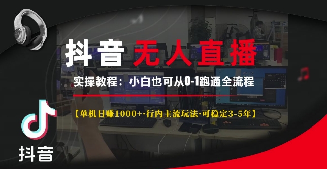 抖音无人直播实操教程【单机日入1k+行内主流玩法可稳定3-5年】小白也可从0-1跑通全流程【揭秘】-网赚邦---一站式项目拆解教学