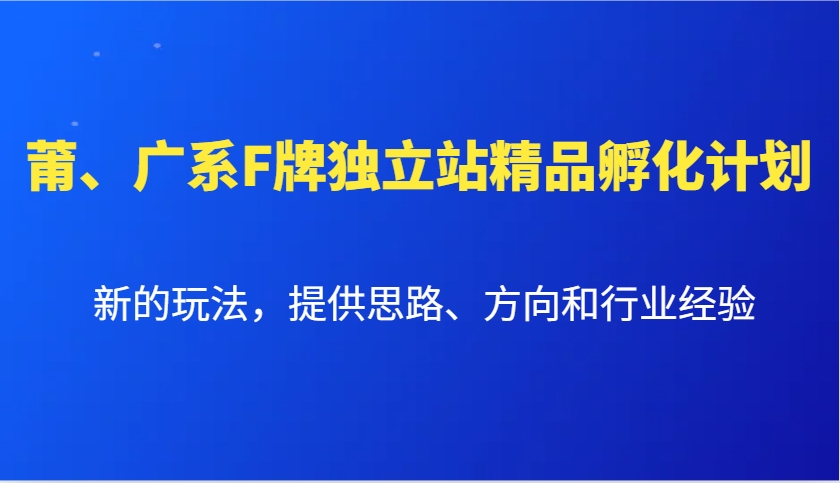 莆、广系F牌独立站精品孵化计划，新的玩法，提供思路、方向和行业经验-网赚邦---一站式项目拆解教学