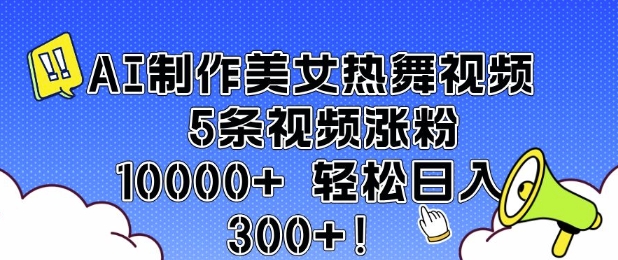 AI制作美女热舞视频 5条视频涨粉10000+ 轻松日入3张-网赚邦---一站式项目拆解教学