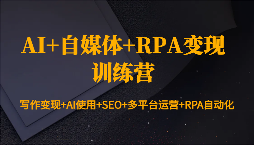 AI+自媒体+RPA变现训练营：写作变现+AI使用+SEO+多平台运营+RPA自动化-网赚邦---一站式项目拆解教学