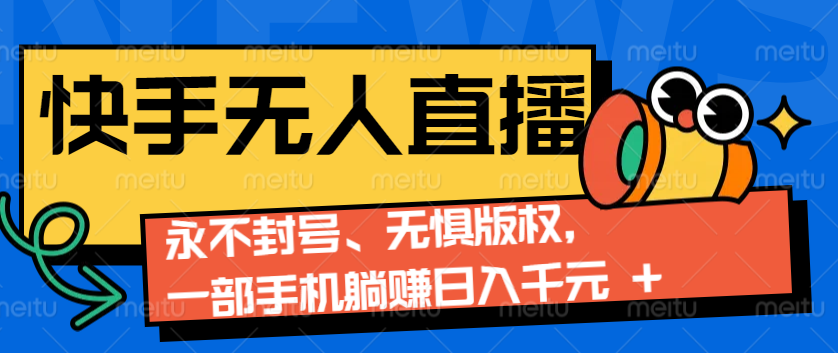 2024快手无人直播9.0神技来袭：永不封号、无惧版权，一部手机躺赚日入千元+-网赚邦---一站式项目拆解教学