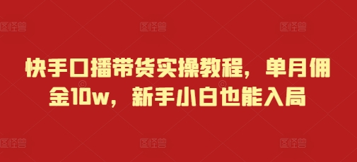 快手口播带货实操教程，单月佣金10w，新手小白也能入局-网赚邦---一站式项目拆解教学