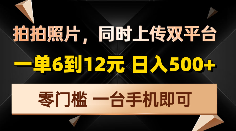 拍拍照片，同时上传双平台，一单6到12元，轻轻松松日入500+，零门槛，…-网赚邦---一站式项目拆解教学