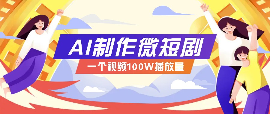 AI制作微短剧实操教程，今年最大风口一个视频100W播放量，附详细实操+变现计划-网赚邦---一站式项目拆解教学
