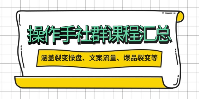 操作手社群课程汇总，涵盖裂变操盘、文案流量、爆品裂变等多方面内容-网赚邦---一站式项目拆解教学