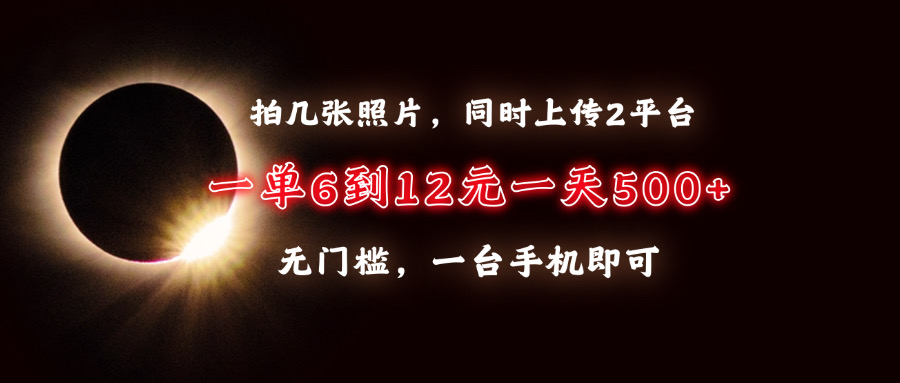 拍几张照片，同时上传2平台，一单6到12元，一天轻松500+，无门槛，一台…-网赚邦---一站式项目拆解教学