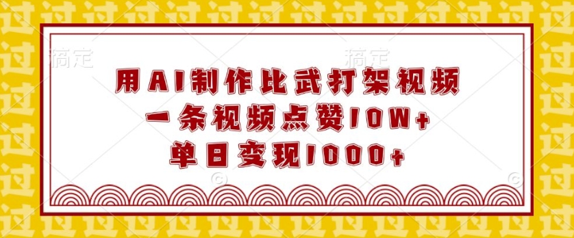 用AI制作比武打架视频，一条视频点赞10W+，单日变现1k【揭秘】-网赚邦---一站式项目拆解教学