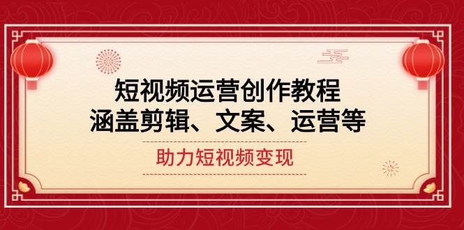 短视频运营创作教程，涵盖剪辑、文案、运营等，助力短视频变现-网赚邦---一站式项目拆解教学